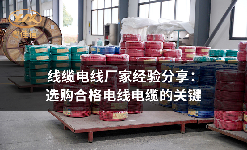 线缆电线厂家粤佳信经验分享:选购合格电线电缆的关键