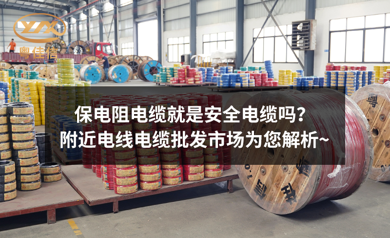 保电阻电缆就是安全电缆吗?附近电线电缆批发市场为您解析~
